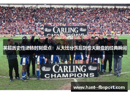 英超历史性逆转时刻盘点：从大比分落后到惊天翻盘的经典瞬间