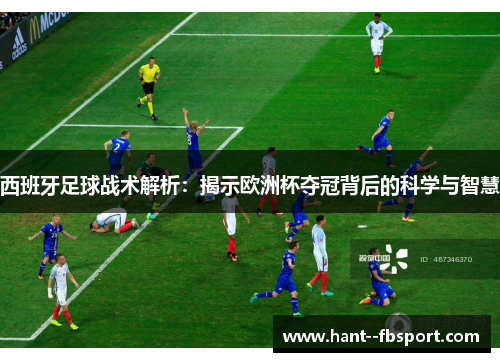 西班牙足球战术解析：揭示欧洲杯夺冠背后的科学与智慧