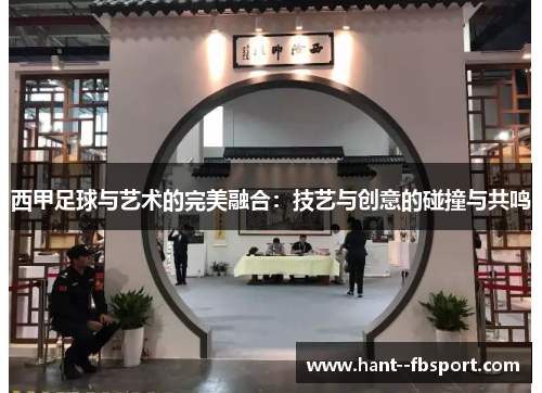 西甲足球与艺术的完美融合:技艺与创意的碰撞与共鸣 西甲足球与艺术的完美融合:技艺与创意的碰撞与共鸣