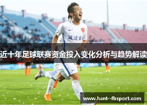 近十年足球联赛资金投入变化分析与趋势解读 近十年足球联赛资金投入变化分析与趋势解读