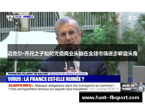 迈克尔·乔丹之子如何凭借商业头脑在全球市场逐步崭露头角