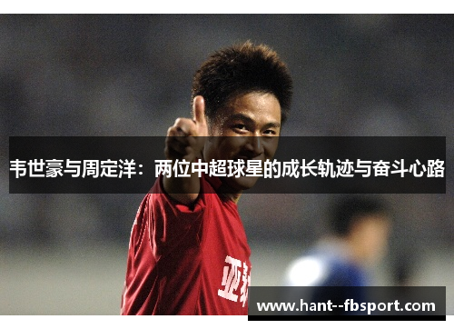 韦世豪与周定洋:两位中超球星的成长轨迹与奋斗心路 韦世豪与周定洋:两位中超球星的成长轨迹与奋斗心路