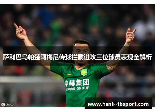 萨利巴乌帕楚阿梅尼传球拦截进攻三位球员表现全解析
