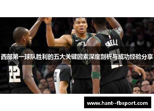 西部第一球队胜利的五大关键因素深度剖析与成功经验分享 西部第一球队胜利的五大关键因素深度剖析与成功经验分享