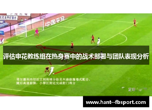 评估申花教练组在热身赛中的战术部署与团队表现分析 评估申花教练组在热身赛中的战术部署与团队表现分析