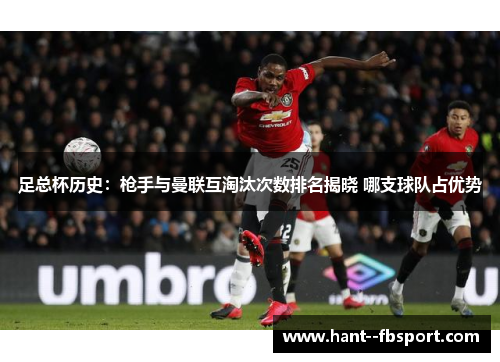 足总杯历史：枪手与曼联互淘汰次数排名揭晓 哪支球队占优势