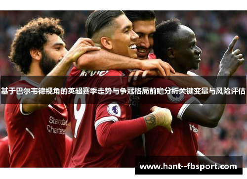 基于巴尔韦德视角的英超赛季走势与争冠格局前瞻分析关键变量与风险评估