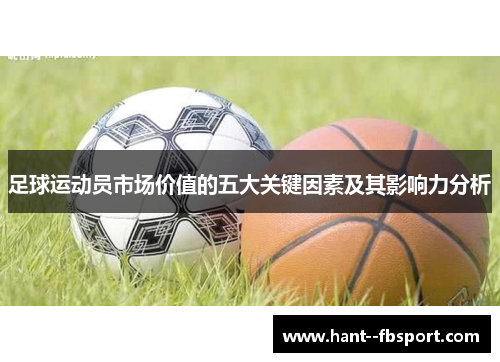 足球运动员市场价值的五大关键因素及其影响力分析 足球运动员市场价值的五大关键因素及其影响力分析