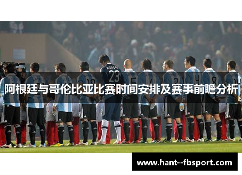 阿根廷与哥伦比亚比赛时间安排及赛事前瞻分析