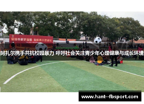 阿扎尔携手共抗校园暴力 呼吁社会关注青少年心理健康与成长环境