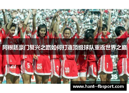 阿根廷豪门复兴之路如何打造顶级球队重返世界之巅