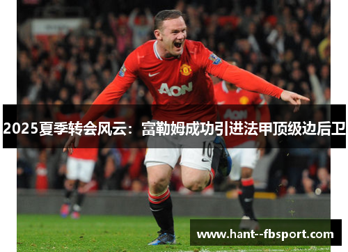 2025夏季转会风云：富勒姆成功引进法甲顶级边后卫