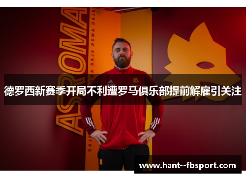 德罗西新赛季开局不利遭罗马俱乐部提前解雇引关注 德罗西新赛季开局不利遭罗马俱乐部提前解雇引关注