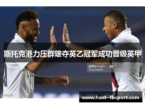 斯托克港力压群雄夺英乙冠军成功晋级英甲 斯托克港力压群雄夺英乙冠军成功晋级英甲