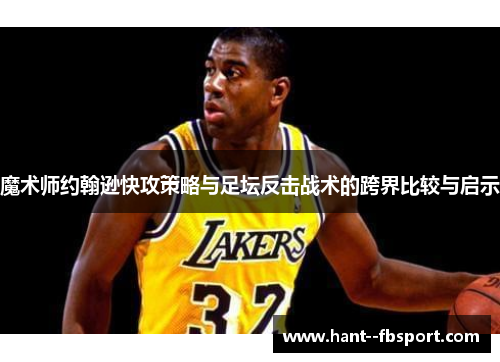 魔术师约翰逊快攻策略与足坛反击战术的跨界比较与启示