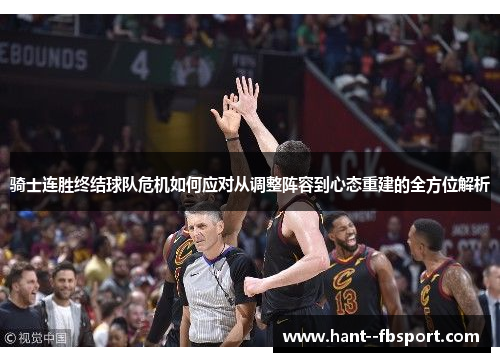 骑士连胜终结球队危机如何应对从调整阵容到心态重建的全方位解析