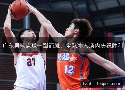 广东男篮点球一蹴而就,全队冲入场内庆祝胜利 广东男篮点球一蹴而就,全队冲入场内庆祝胜利