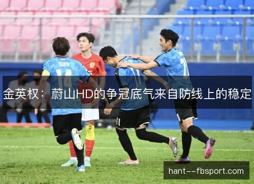 金英权:蔚山HD的争冠底气来自防线上的稳定 金英权:蔚山HD的争冠底气来自防线上的稳定